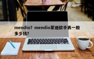 mendio？mendio蒙迪欧手表一般多少钱？