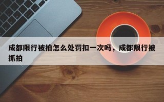 成都限行被拍怎么处罚扣一次吗，成都限行被抓拍
