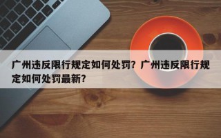 广州违反限行规定如何处罚？广州违反限行规定如何处罚最新？