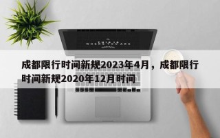成都限行时间新规2023年4月，成都限行时间新规2020年12月时间