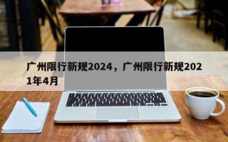 广州限行新规2024，广州限行新规2021年4月