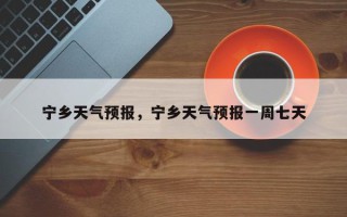 宁乡天气预报，宁乡天气预报一周七天