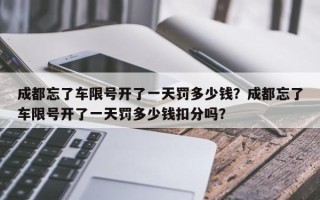 成都忘了车限号开了一天罚多少钱？成都忘了车限号开了一天罚多少钱扣分吗？