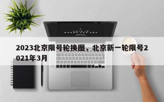 2023北京限号轮换图，北京新一轮限号2021年3月