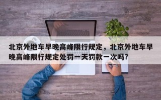 北京外地车早晚高峰限行规定，北京外地车早晚高峰限行规定处罚一天罚款一次吗?