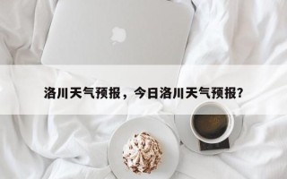 洛川天气预报，今日洛川天气预报？