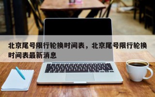 北京尾号限行轮换时间表，北京尾号限行轮换时间表最新消息