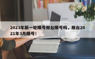 2023年新一轮限号邢台限号吗，邢台2021年3月限号！