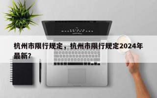 杭州市限行规定，杭州市限行规定2024年最新？