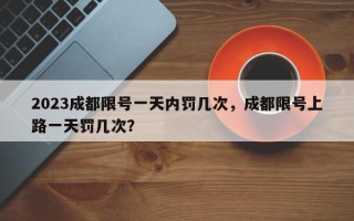 2023成都限号一天内罚几次，成都限号上路一天罚几次？