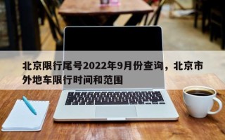 北京限行尾号2022年9月份查询，北京市外地车限行时间和范围
