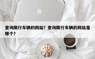 查询限行车辆的网站？查询限行车辆的网站是哪个？