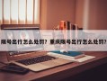 限号出行怎么处罚？重庆限号出行怎么处罚？