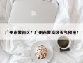 广州市萝岗区？广州市萝岗区天气预报？