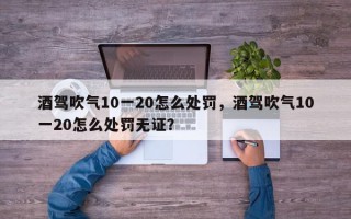 酒驾吹气10一20怎么处罚，酒驾吹气10一20怎么处罚无证？