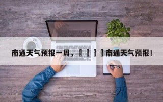 南通天气预报一周，😳南通天气预报！