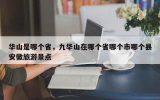 华山是哪个省，九华山在哪个省哪个市哪个县安徽旅游景点