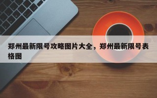 郑州最新限号攻略图片大全，郑州最新限号表格图