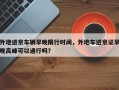 外地进京车辆早晚限行时间，外地车进京证早晚高峰可以通行吗？