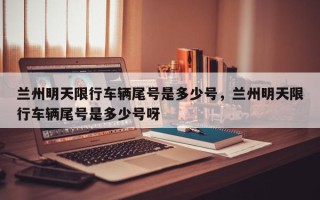兰州明天限行车辆尾号是多少号，兰州明天限行车辆尾号是多少号呀