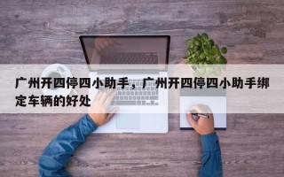 广州开四停四小助手，广州开四停四小助手绑定车辆的好处
