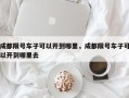 成都限号车子可以开到哪里，成都限号车子可以开到哪里去
