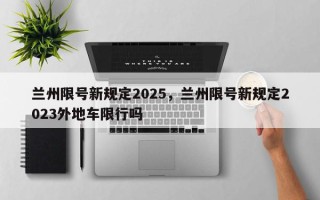 兰州限号新规定2025，兰州限号新规定2023外地车限行吗