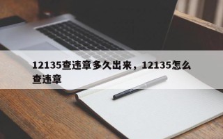 12135查违章多久出来，12135怎么查违章