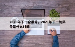 2025年下一轮限号，2021年下一轮限号是什么时间