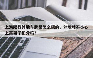 上海限行外地车牌是怎么限的，外地牌不小心上高架了扣分吗？