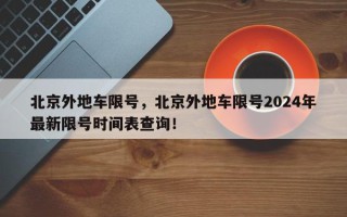 北京外地车限号，北京外地车限号2024年最新限号时间表查询！