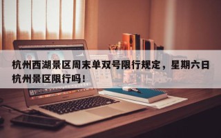 杭州西湖景区周末单双号限行规定，星期六日杭州景区限行吗！