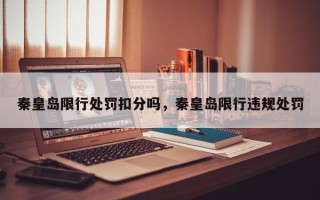 秦皇岛限行处罚扣分吗，秦皇岛限行违规处罚