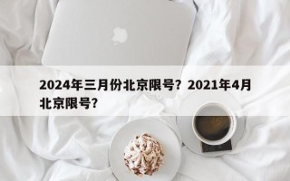 2024年三月份北京限号？2021年4月北京限号？