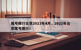 尾号限行北京2023年4月，2022年北京尾号限行！