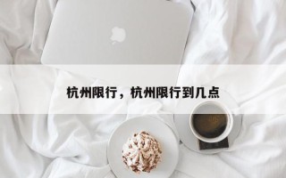 杭州限行，杭州限行到几点