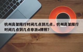 杭州高架限行时间几点到几点，杭州高架限行时间几点到几点非浙a牌照？