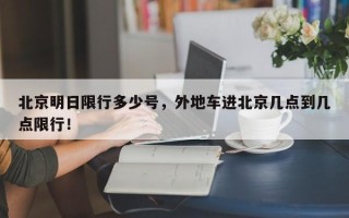 北京明日限行多少号，外地车进北京几点到几点限行！