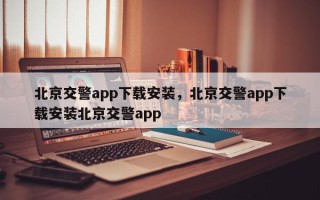 北京交警app下载安装，北京交警app下载安装北京交警app