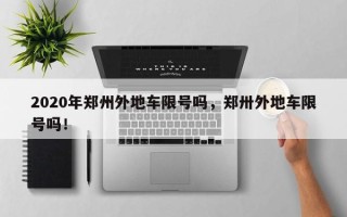 2020年郑州外地车限号吗，郑卅外地车限号吗！
