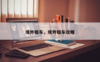 境外租车，境外租车攻略