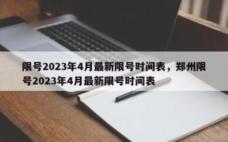 限号2023年4月最新限号时间表，郑州限号2023年4月最新限号时间表