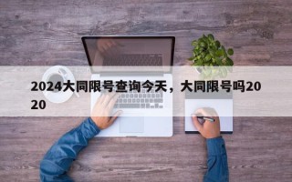 2024大同限号查询今天，大同限号吗2020