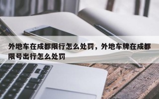 外地车在成都限行怎么处罚，外地车牌在成都限号出行怎么处罚
