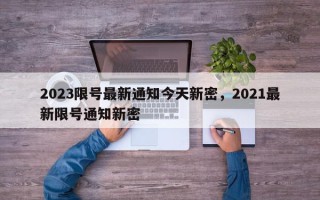 2023限号最新通知今天新密，2021最新限号通知新密