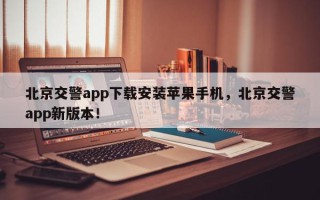 北京交警app下载安装苹果手机，北京交警app新版本！