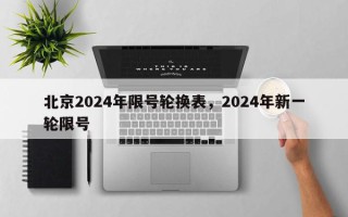 北京2024年限号轮换表，2024年新一轮限号