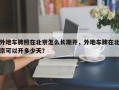 外地车牌照在北京怎么长期开，外地车牌在北京可以开多少天？