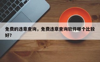 免费的违章查询，免费违章查询软件哪个比较好？