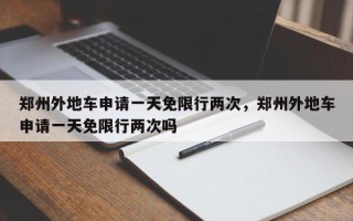郑州外地车申请一天免限行两次，郑州外地车申请一天免限行两次吗
